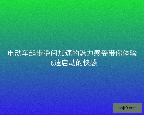 电动车起步瞬间加速的魅力感受带你体验飞速启动的快感
