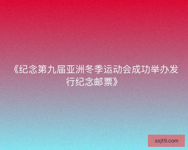 《纪念第九届亚洲冬季运动会成功举办发行纪念邮票》