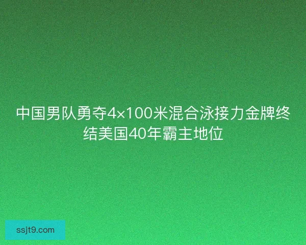 中国男队勇夺4×100米混合泳接力金牌终结美国40年霸主地位