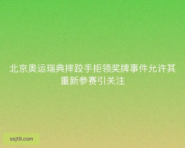 北京奥运瑞典摔跤手拒领奖牌事件允许其重新参赛引关注