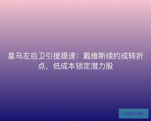 皇马左后卫引援提速：戴维斯续约成转折点，低成本锁定潜力股