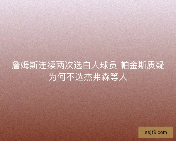 詹姆斯连续两次选白人球员 帕金斯质疑为何不选杰弗森等人
