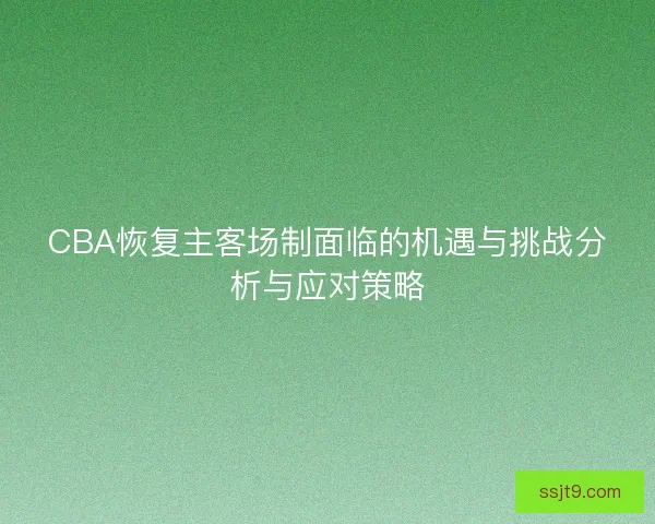 CBA恢复主客场制面临的机遇与挑战分析与应对策略