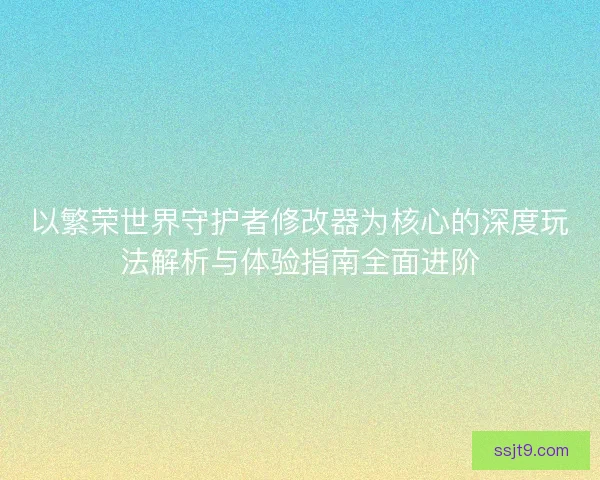 以繁荣世界守护者修改器为核心的深度玩法解析与体验指南全面进阶