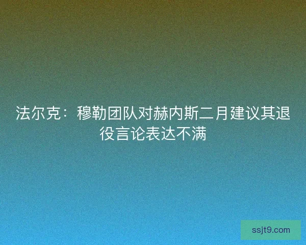 法尔克：穆勒团队对赫内斯二月建议其退役言论表达不满