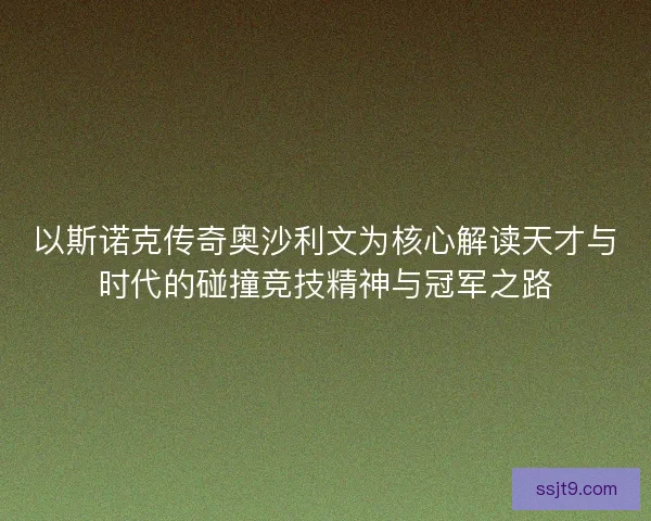 以斯诺克传奇奥沙利文为核心解读天才与时代的碰撞竞技精神与冠军之路
